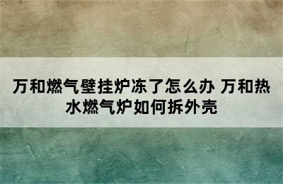 万和燃气壁挂炉冻了怎么办 万和热水燃气炉如何拆外壳